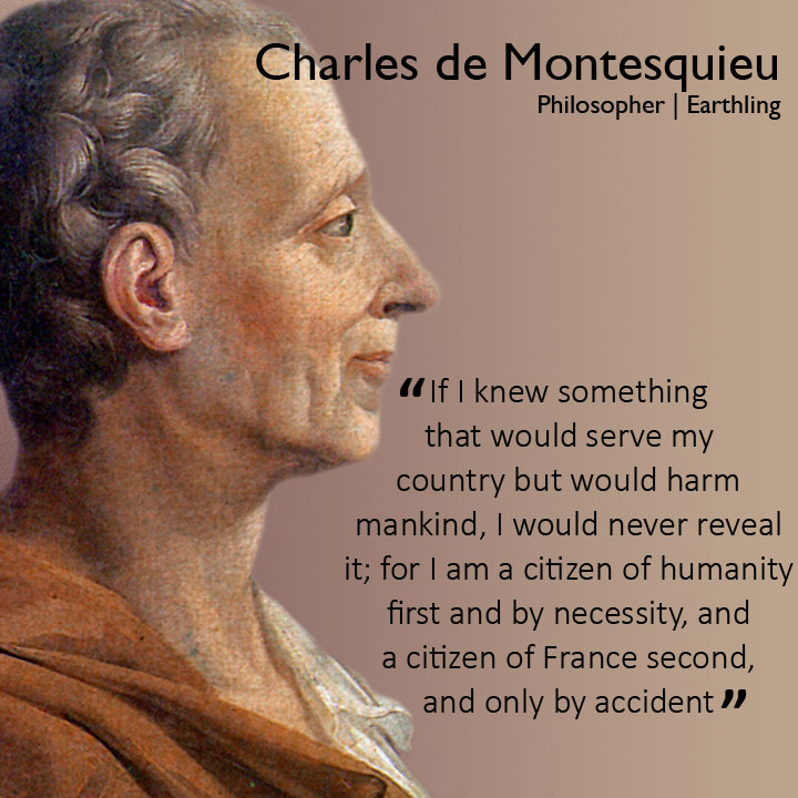 If I knew something that would serve my country but would harm mankind, I would never reveal it; for I am a citizen of humanity first - Montesquieu